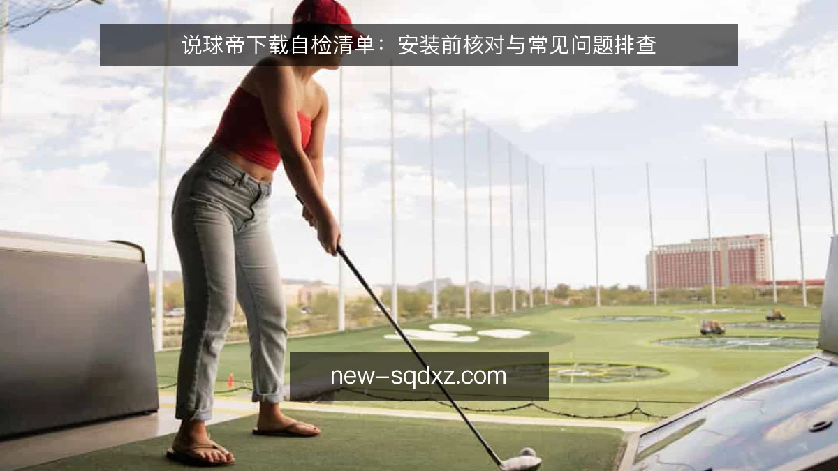 说球帝下载自检清单:安装前核对与常见问题排查