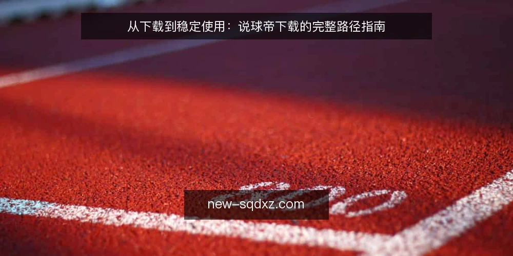 从下载到稳定使用：说球帝下载的完整路径指南 — 起点：明确需求与设备前提 配图