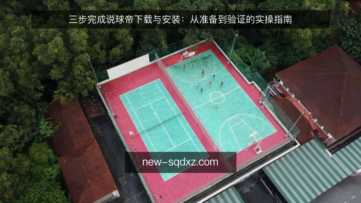 三步完成说球帝下载与安装：从准备到验证的实操指南