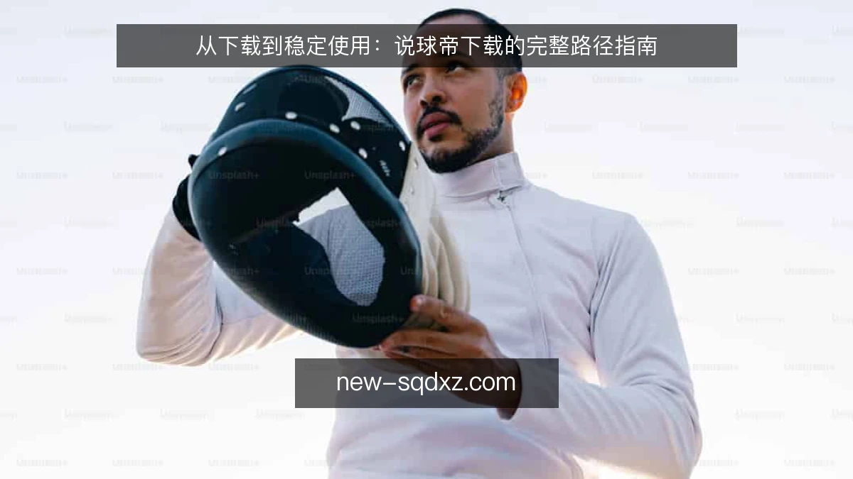从下载到稳定使用：说球帝下载的完整路径指南