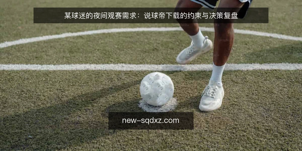 某球迷的夜间观赛需求:说球帝下载的约束与决策复盘 — 场景:夜间观赛前的临时下载需求 配图