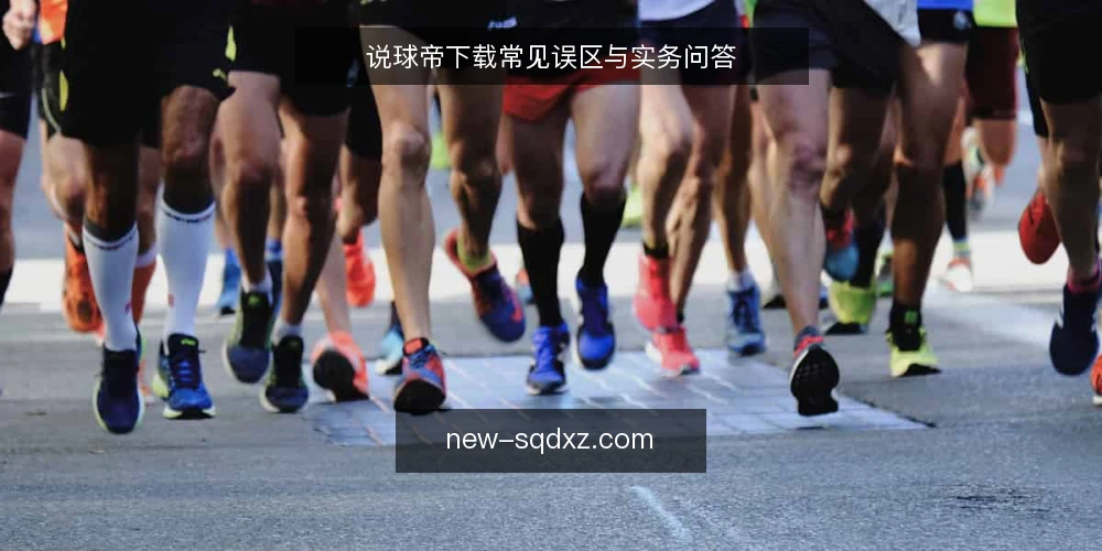 说球帝下载常见误区与实务问答 — 说球帝下载前,先厘清这几个问题 配图