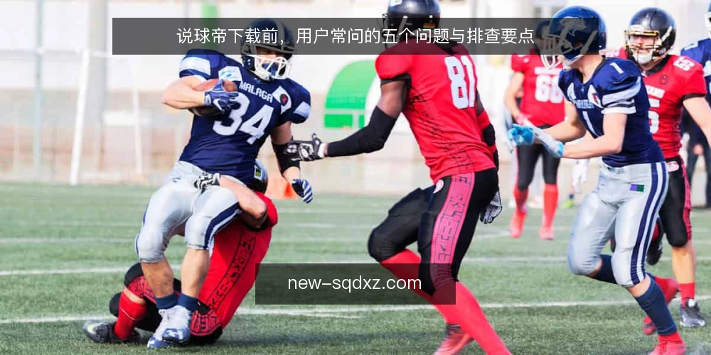 说球帝下载前，用户常问的五个问题与排查要点 — 说球帝下载前，先厘清这几个问题 配图