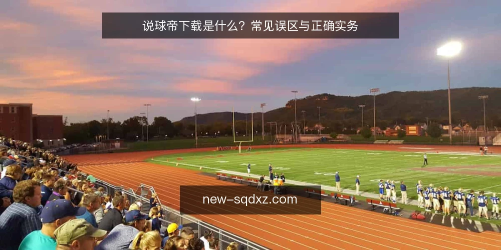 说球帝下载是什么？常见误区与正确实务 — 说球帝下载的定义与基本机制 配图
