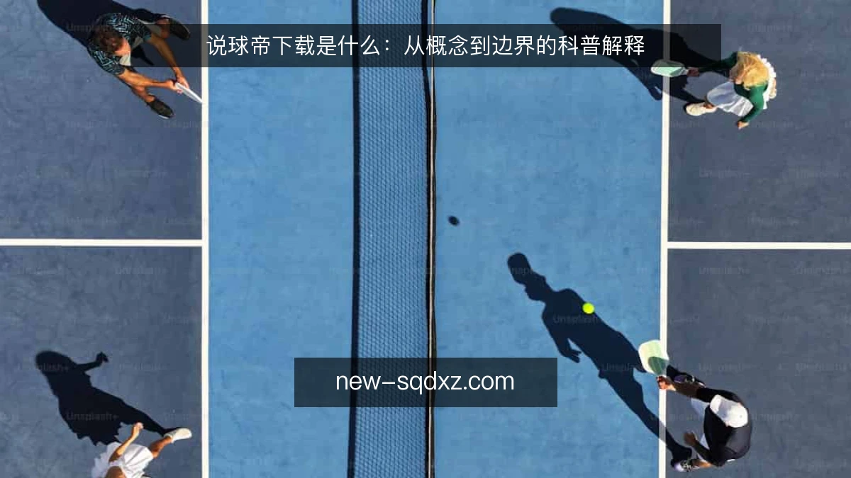 说球帝下载是什么:从概念到边界的科普解释