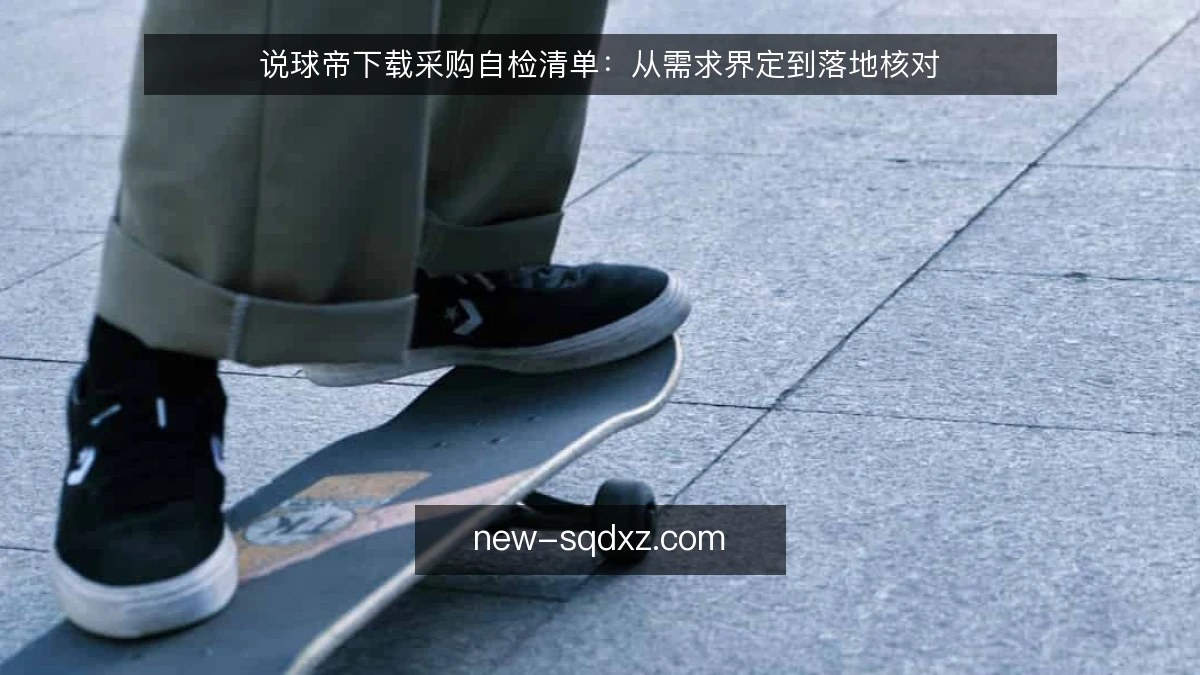 说球帝下载采购自检清单:从需求界定到落地核对