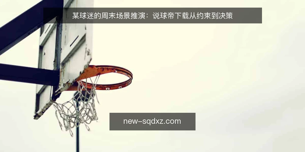 某球迷的周末场景推演:说球帝下载从约束到决策 — 场景设定:周末观赛前的准备 配图
