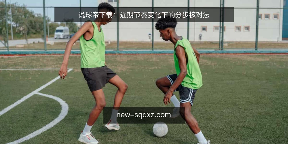 说球帝下载：近期节奏变化下的分步核对法 — 先看近期信号：下载前要确认的三件事 配图