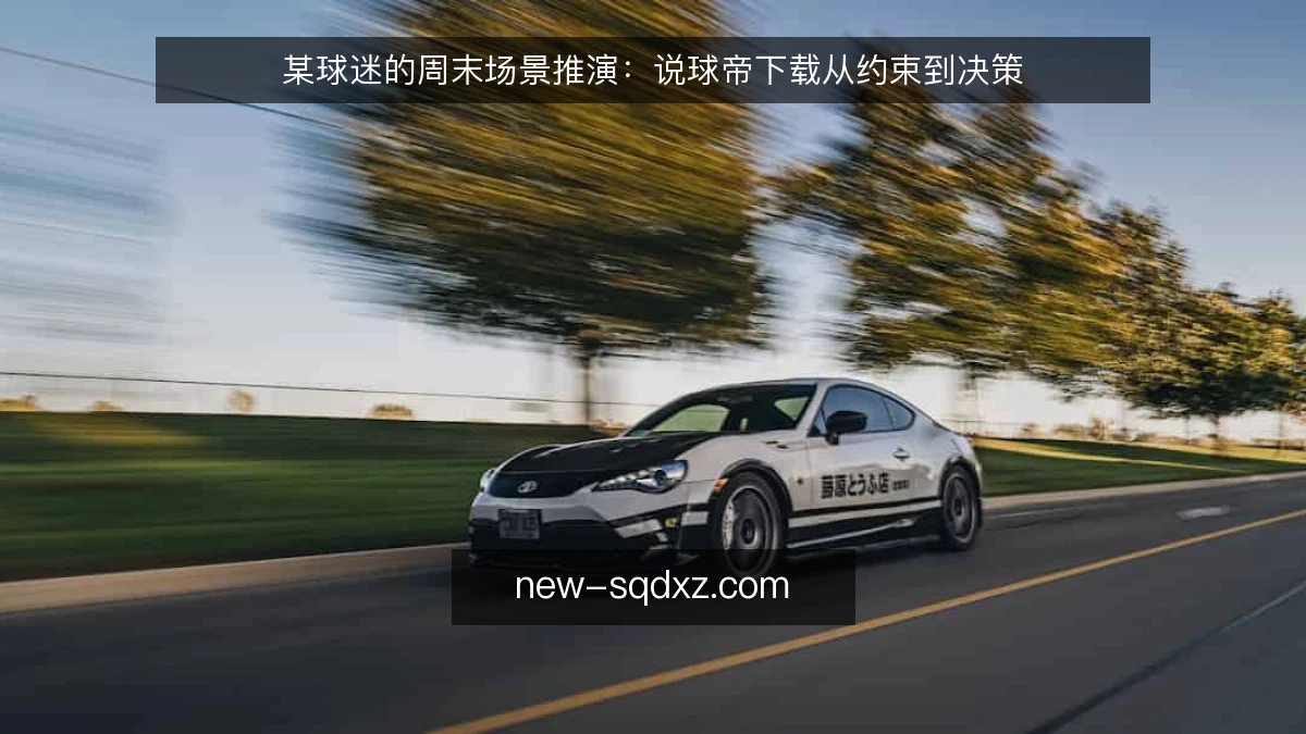 某球迷的周末场景推演:说球帝下载从约束到决策