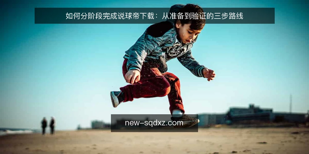 如何分阶段完成说球帝下载:从准备到验证的三步路线 — 先明确说球帝下载的起点与约束 配图