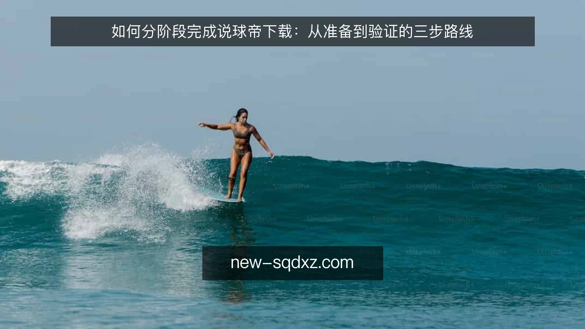 如何分阶段完成说球帝下载:从准备到验证的三步路线